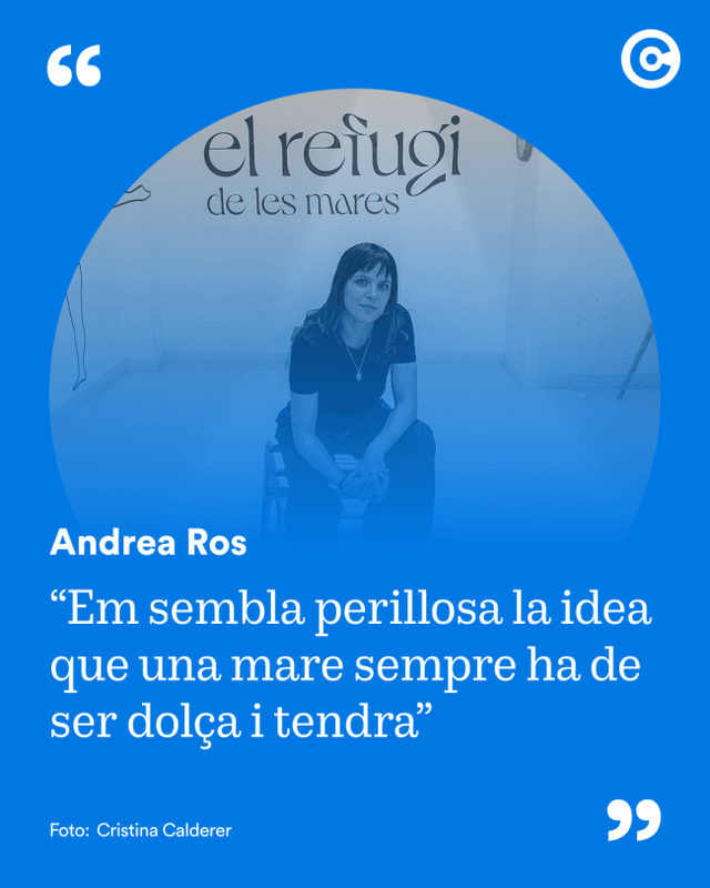 "Em sembla perillosa la idea que una mare sempre ha de ser dolça i tendra"